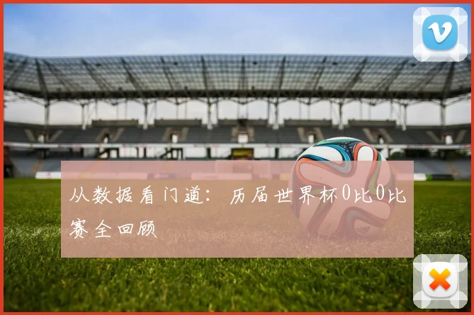 从数据看门道:历届世界杯0比0比赛全回顾