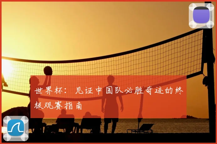 世界杯:见证中国队必胜奇迹的终极观赛指南