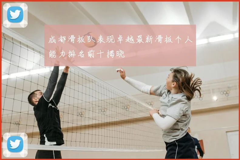 成都滑板队表现卓越最新滑板个人能力排名前十揭晓