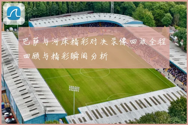 巴萨与河床精彩对决录像回放全程回顾与精彩瞬间分析