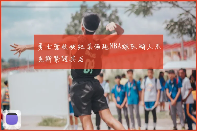 勇士营收破纪录领跑NBA球队湖人尼克斯紧随其后