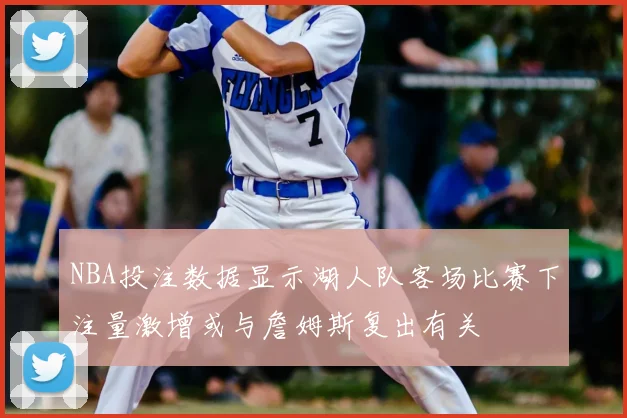 NBA投注数据显示湖人队客场比赛下注量激增或与詹姆斯复出有关