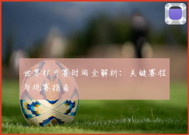 世界杯开赛时间全解析:关键赛程与观赛指南