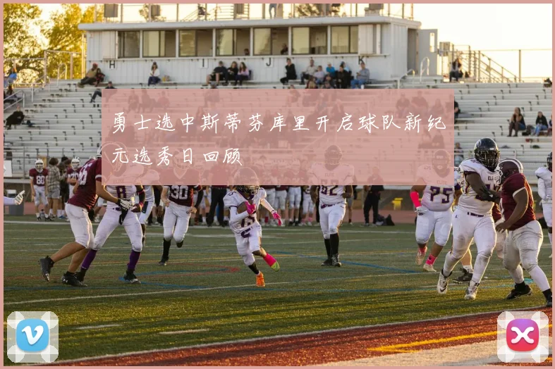 勇士选中斯蒂芬库里开启球队新纪元选秀日回顾