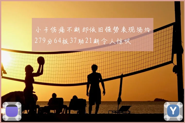小卡伤痛不断却依旧强势表现场均279分64板37助21断令人惊叹
