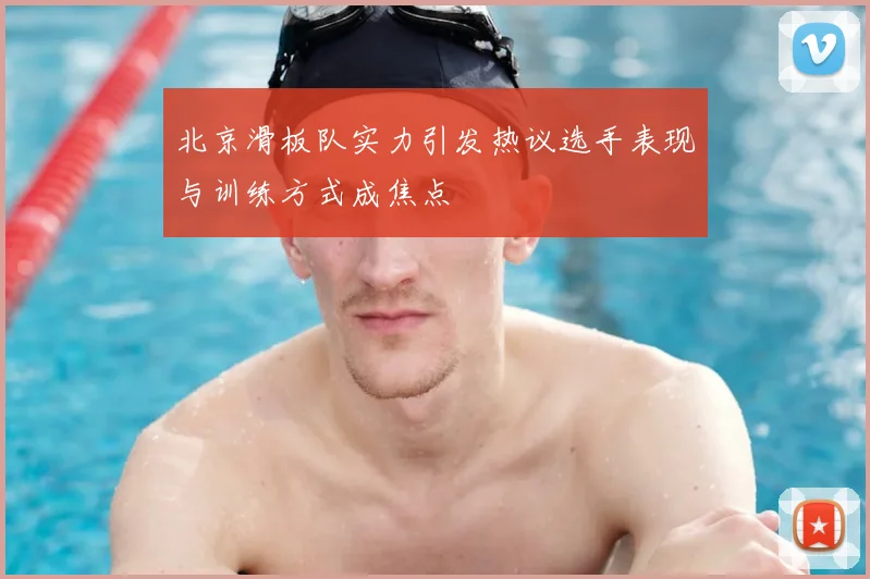 北京滑板队实力引发热议选手表现与训练方式成焦点