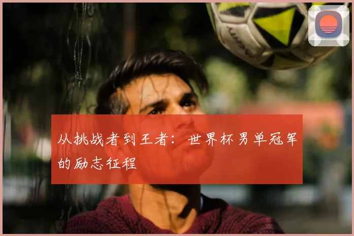 从挑战者到王者:世界杯男单冠军的励志征程