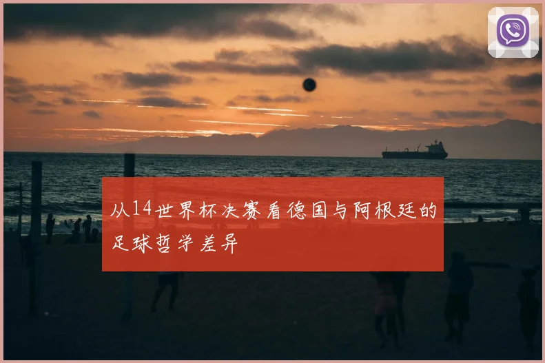 从14世界杯决赛看德国与阿根廷的足球哲学差异