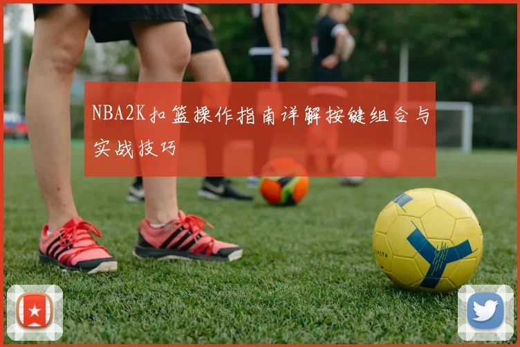 NBA2K扣篮操作指南详解按键组合与实战技巧