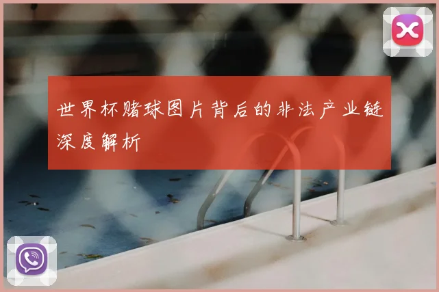 世界杯赌球图片背后的非法产业链深度解析