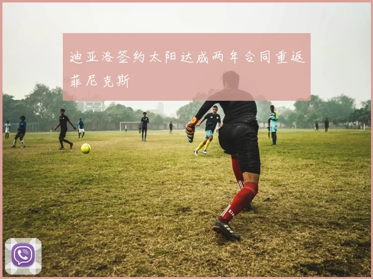 迪亚洛签约太阳达成两年合同重返菲尼克斯