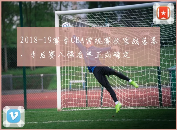 2018-19赛季CBA常规赛收官战落幕,季后赛八强名单正式确定