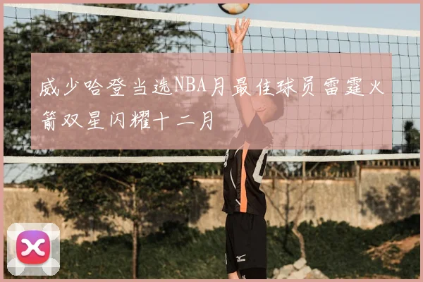威少哈登当选NBA月最佳球员雷霆火箭双星闪耀十二月