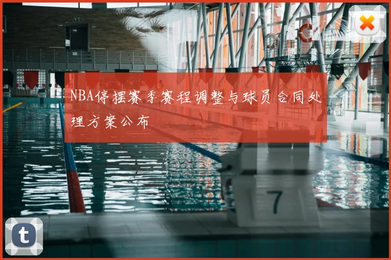 NBA停摆赛季赛程调整与球员合同处理方案公布