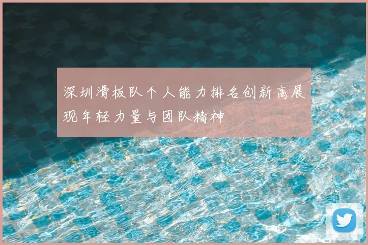 深圳滑板队个人能力排名创新高展现年轻力量与团队精神
