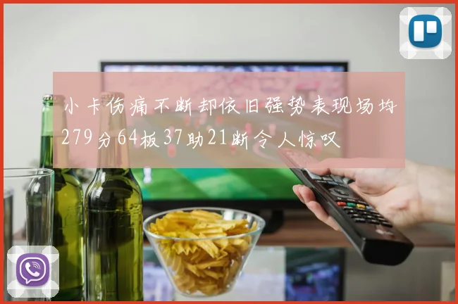 小卡伤痛不断却依旧强势表现场均279分64板37助21断令人惊叹