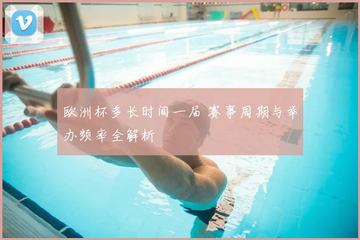 欧洲杯多长时间一届 赛事周期与举办频率全解析