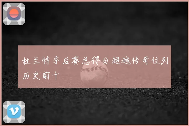 杜兰特季后赛总得分超越传奇位列历史前十