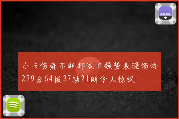 小卡伤痛不断却依旧强势表现场均279分64板37助21断令人惊叹