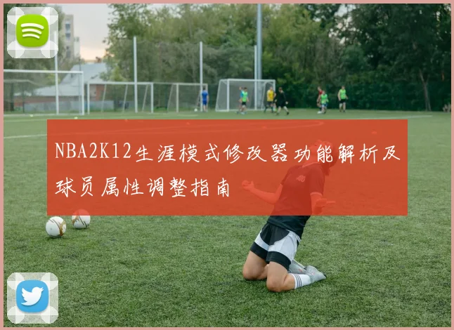 NBA2K12生涯模式修改器功能解析及球员属性调整指南