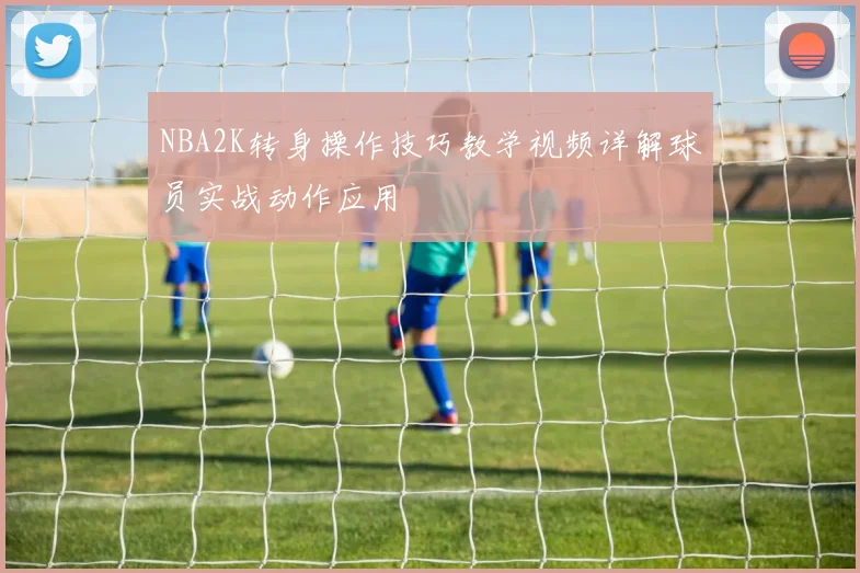 NBA2K转身操作技巧教学视频详解球员实战动作应用