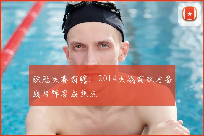 欧冠决赛前瞻:2014决战前双方备战与阵容成焦点