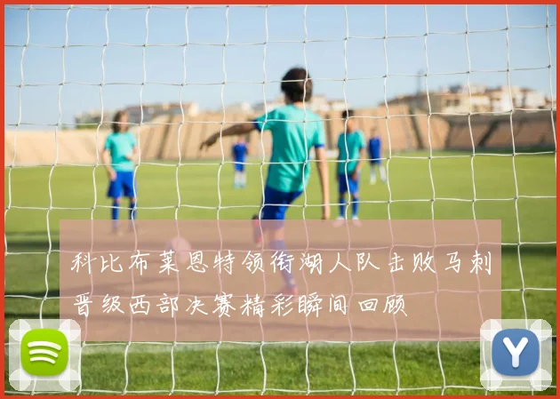 科比布莱恩特领衔湖人队击败马刺晋级西部决赛精彩瞬间回顾