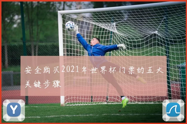 安全购买2021年世界杯门票的五大关键步骤