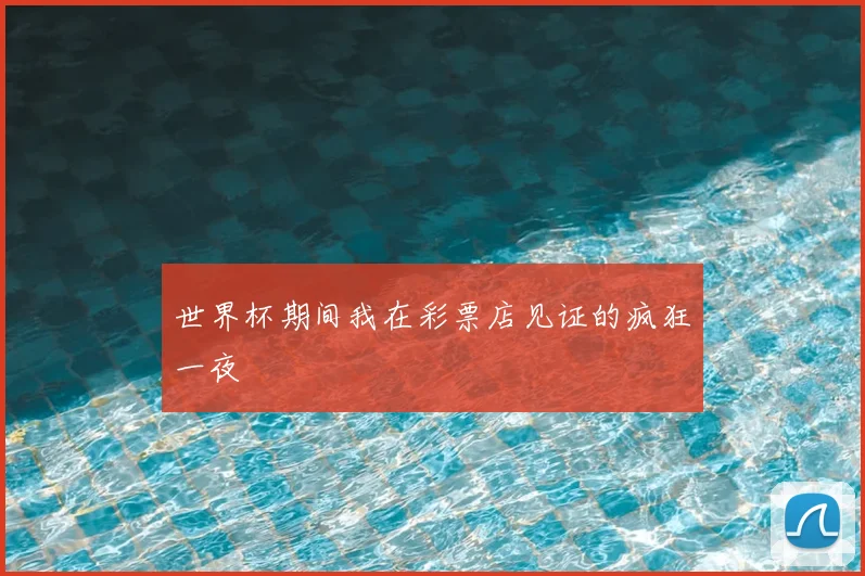 世界杯期间我在彩票店见证的疯狂一夜
